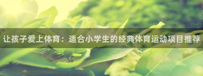 一竞技官方正版app集团官网网址：让孩子爱上体育：适