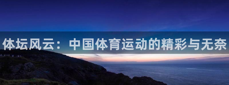 一竞技官网下载娱乐：体坛风云：中国体育运动的精彩与无