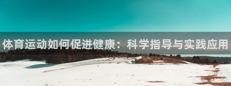 一竞技官网下载平台：体育运动如何促进健康：科学指导与