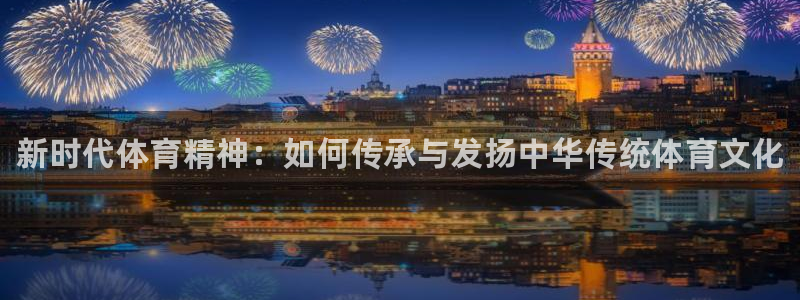 一竞技官网下载：新时代体育精神：如何传承与发扬中华传