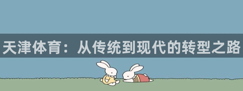 一竞技官方正版app官网：天津体育：从传统到现代的转型之路