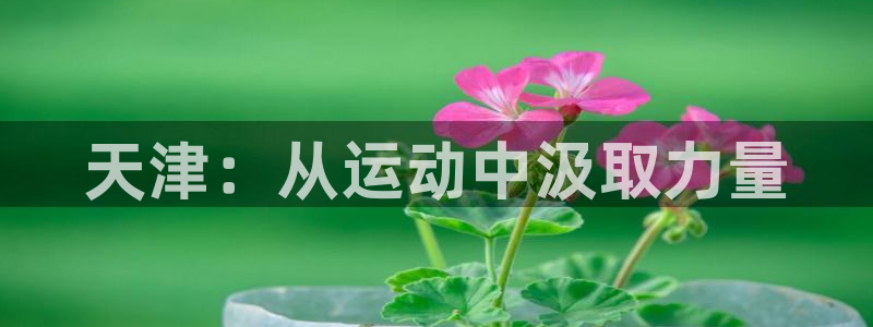 一竞技官网下载开户：天津：从运动中汲取力量
