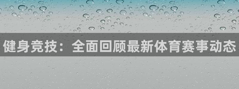 一竞技官网下载平台注册流程视频：健身竞技：全面回顾最