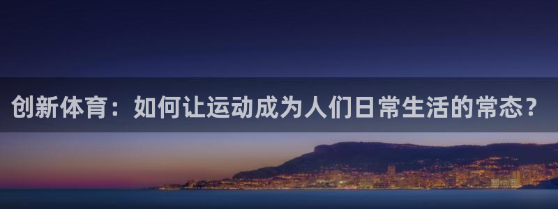 一竞技官方正版app神州：创新体育：如何让运动成为人