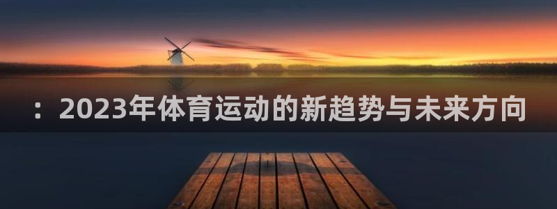 一竞技官方正版app新能源：：2023年体育运动的新趋势与未
