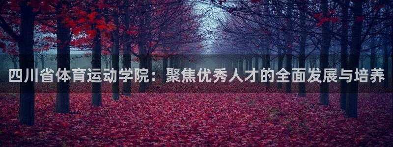 一竞技官网下载平台注册要钱吗是真的吗：四川省体育运动学院：聚