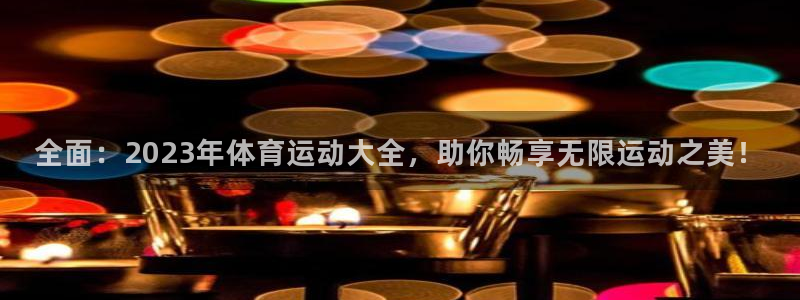 一竞技官网网页版：全面：2023年体育运动大全，助你畅享无限